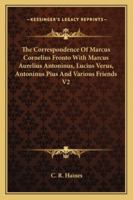 The Correspondence Of Marcus Cornelius Fronto With Marcus Aurelius Antoninus, Lucius Verus, Antoninus Pius And Various Friends V2 1163244058 Book Cover