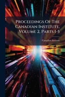 Proceedings Of The Canadian Institute, Volume 2, Parts 1-5 127479837X Book Cover