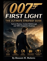 007 First Light The Ultimate Strategy Guide: Tactical Mastery, Combat Walkthrough, and 100% Completion Roadmap B0GZQT4LXK Book Cover
