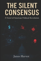 THE SILENT CONSENSUS: A Novel of American Political Revolution B0FR9P5MRR Book Cover