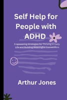 Self Help for People with ADHD: Empowering Strategies for Thriving in Daily Life and Building Meaningful Connections B0CS3WY8PD Book Cover