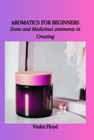 AROMATICS FOR BEGINNERS: Scent and Medicinal ointments in Creating B0CN1GB54R Book Cover