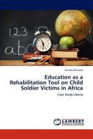 Education as a Rehabilitation Tool on Child Soldier Victims in Africa 384544200X Book Cover