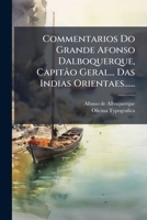 Commentarios Do Grande Afonso Dalboquerque, Capitâo Geral... Das Indias Orientaes...... 1246667134 Book Cover