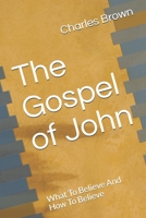The Gospel of John: What To Believe And How To Believe 1708206329 Book Cover