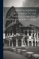 Esplicación[sic] Histórica De Las Instituciones Del Emperador Justiniano: (607 P.) 102137279X Book Cover