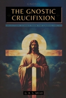 The Gnostic Crucifixion: The Occult Teachings of Jesus and the Mystery of the Cross - Collection: Echoes from the Gnosis Vol. VII B0GLKVNWST Book Cover