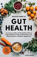 Holistic Guide to Gut Health: Your Easy-to-Follow 30-Day Wellness Plan to Support Digestion, Reduce Inflammation, and Boost Energy for a Healthier, Happier You B0FKCZT9ZF Book Cover