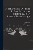 La Th�orie de la Rente Et Son Extension R�cente Dans La Science �conomique: Th�se... 1021842362 Book Cover