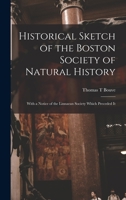 Historical Sketch of the Boston Society of Natural History; With a Notice of the Linnaean Society Which Preceded It 1017709041 Book Cover