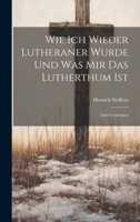 Wie Ich Wieder Lutheraner Wurde Und Was Mir Das Lutherthum Ist: Eine Confession 1021633321 Book Cover