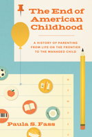 The End of American Childhood: A History of Parenting from Life on the Frontier to the Managed Child 0691162573 Book Cover