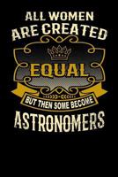 All Women Are Created Equal But Then Some Become Astronomers: Funny 6x9 Astronomer Notebook 1795141239 Book Cover