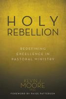 Holy Rebellion: Redefining Excellence in Pastoral Ministry 1613142048 Book Cover