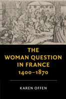 The Woman Question in France, 1400–1870 1316638421 Book Cover