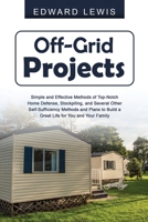 Off-Grid Projects: Simple and Effective Methods of Top-Notch Home Defense, Stockpiling, and Several Other SelfSufficiency Methods and Plans to Build a Great Life for You and Your Family 1088257119 Book Cover