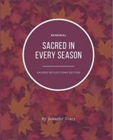 Sacred in Every Season: Sacred Reflections- Renewal 1736993178 Book Cover