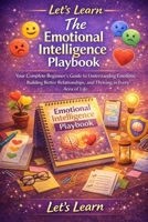 Let's Learn: The Emotional Intelligence Playbook: Your Complete Beginner's Guide to Understanding Emotions, Building Better Relationships, and ... Area of Life (Let's Learn for Life Skills) B0GWRM7NHY Book Cover