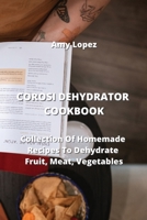 Corosi Dehydrator Cookbook: Collection Of Homemade Recipes To Dehydrate Fruit, Meat, Vegetables 8420030988 Book Cover