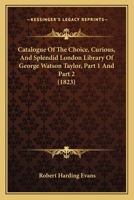 Catalogue Of The Choice, Curious, And Splendid London Library Of George Watson Taylor, Part 1 And Part 2 1164598171 Book Cover