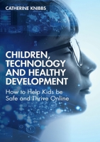 Children, Technology and Healthy Development: How to Help Kids Be Safe and Thrive Online 0367770156 Book Cover