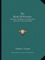 The Book Of Proverbs: Part First; The Hebrew Text, King James Version And A Revised Version 1425526381 Book Cover