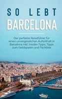So lebt Barcelona: Der perfekte Reisef?hrer f?r einen unvergesslichen Aufenthalt in Barcelona inkl. Insider-Tipps, Tipps zum Geldsparen u 3751979603 Book Cover