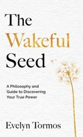 The Wakeful Seed: A Philosophy and Guide to Discovering Your True Power 1965340482 Book Cover