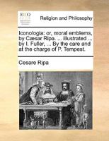 Iconologia: Or, Moral Emblems, by Caesar Ripa. ... Illustrated ... by I. Fuller, ... by the Care and at the Charge of P. Tempest. 1170966934 Book Cover