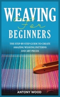 Weaving for Beginners: The step-by-step guide to create Amazing Weaving Patterns and art pieces 1802164138 Book Cover
