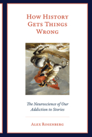 How History Gets Things Wrong: The Neuroscience of Our Addiction to Stories 0262038579 Book Cover
