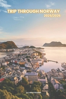 TRIP THROUGH NORWAY 2025/2026: Exploring Norway Hidden Gems and Local Secrets (Unmissable Attractions, Ancient Towns, Where to Eat, Stay, and Planning Tips) B0F2T58BWR Book Cover