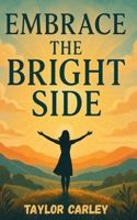 Embrace the Bright Side: (Paperback) "20 Chapters on Optimism" / "Practical Techniques for a Happier Life" / "Science-Based Approach to Positivity": A Guide to Positive Living B0DT3J2Z5C Book Cover