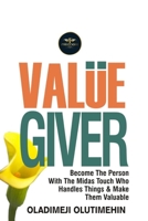 Value Giver: Become the Person With the Midas Touch Who Handles Things & Makes Them Valuable 1386736007 Book Cover