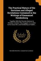 The Practical Nature of the Doctrines and Alleged Revelations Contained in the Writings of Emmanuel Swedenborg: Together with the Peculiar Motives to Christian Conduct They Suggest. in a Letter to His 0344917711 Book Cover