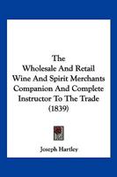 The Wholesale And Retail Wine And Spirit Merchants Companion And Complete Instructor To The Trade 1166173461 Book Cover
