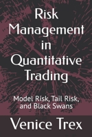 Risk Management in Quantitative Trading: Model Risk, Tail Risk, and Black Swans (Advanced Topics in Quantitative Trading) B0F1YP3RKF Book Cover