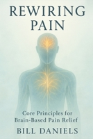 Rewiring Pain: Core Principals For Brain-Based Pain Relief B0G62D7FYV Book Cover