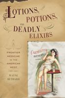 Lotions, Potions, and Deadly Elixirs: Frontier Medicine in America 1570984549 Book Cover