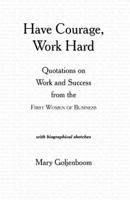 Have Courage, Work Hard: Quotations on Work and Success from the First Women of Business 0970357613 Book Cover