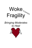 Woke Fragility (a parody!): Bringing Moderates to Heel B08WZCCZ1T Book Cover