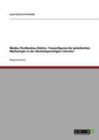 Medea, Penthesilea, Elektra - Frauenfiguren der griechischen Mythologie in der deutschsprachigen Literatur 3640826019 Book Cover