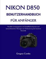 NIKON D850 BENUTZERHANDBUCH FÜR ANFÄNGER: Visuelles Lernprogramm mit Schaltflächenlayouts und szenariobasierten Übungen zur Verbesserung der kreativen Kontrolle B0G48JN4TW Book Cover