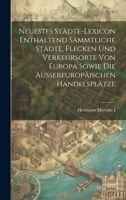 Neuestes Städte-lexicon Enthaltend Sämmtliche Städte, Flecken Und Verkehrsorte Von Europa Sowie Die Aussereuropäischen Handelsplätze 1022279440 Book Cover