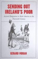 Sending Out Ireland's Poor: Assisted Emigration to North America In the Nineteenth Century Ireland 1851828249 Book Cover
