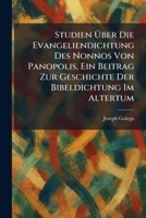 Studien Ã ber Die Evangeliendichtung Des Nonnos Von Panopolis, Ein Beitrag Zur Geschichte Der Bibeldichtung Im Altertum (German Edition) 1026018447 Book Cover
