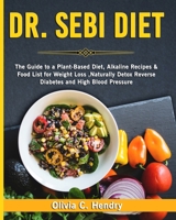 Dr Sebi diet: The Guide to a Plant-Based Diet, Alkaline Recipes & Food List for Weight Loss, Naturally Detox Reverse Diabetes and High Blood Pressure B08RH7MJR4 Book Cover