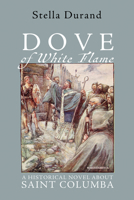 Dove of White Flame: A Historical Novel About Saint Columba 1725264544 Book Cover