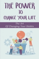 The Power To Change Your Life: The Art Of Changing Your Habits: Create Great Habits B09CL19NF8 Book Cover