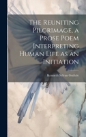 The Reuniting Pilgrimage, a Prose Poem Interpreting Human Life as an Initiation 1021136042 Book Cover